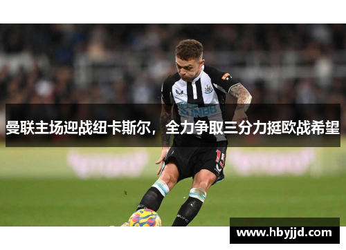 曼联主场迎战纽卡斯尔，全力争取三分力挺欧战希望