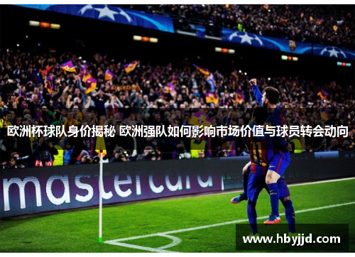 欧洲杯球队身价揭秘 欧洲强队如何影响市场价值与球员转会动向