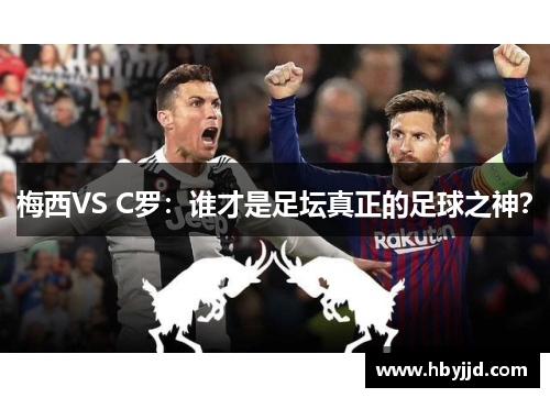梅西VS C罗：谁才是足坛真正的足球之神？