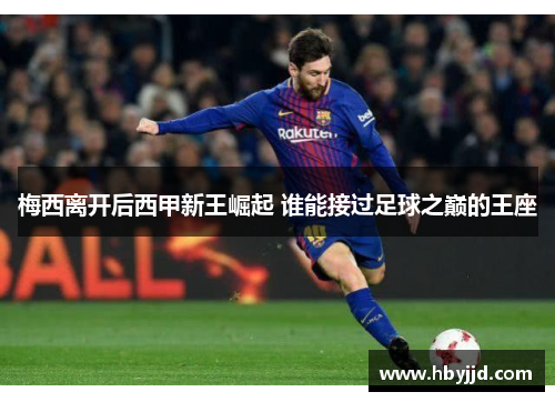 梅西离开后西甲新王崛起 谁能接过足球之巅的王座