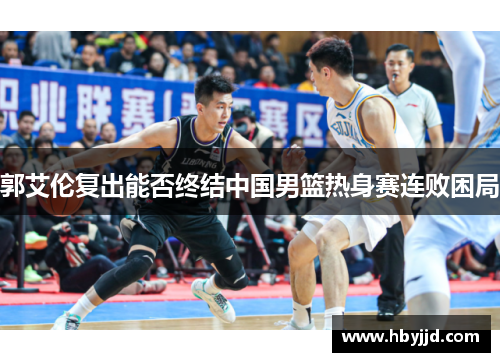 郭艾伦复出能否终结中国男篮热身赛连败困局