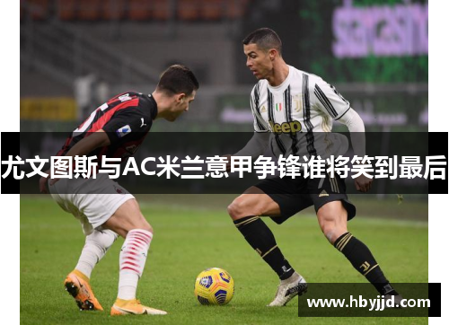 尤文图斯与AC米兰意甲争锋谁将笑到最后