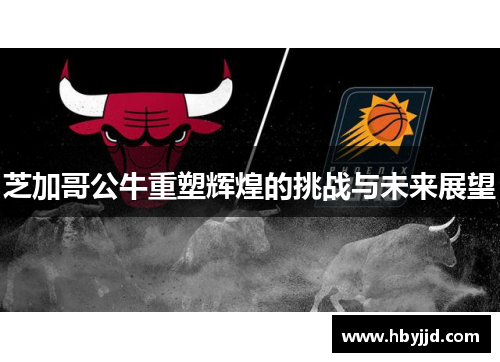 芝加哥公牛重塑辉煌的挑战与未来展望