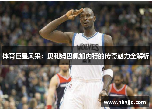 体育巨星风采：贝利姆巴佩加内特的传奇魅力全解析