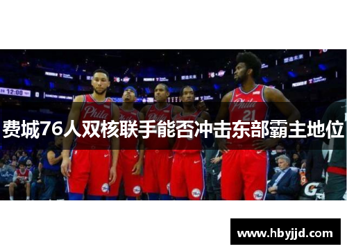 费城76人双核联手能否冲击东部霸主地位