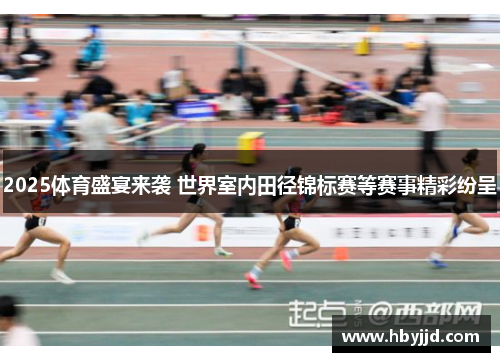 2025体育盛宴来袭 世界室内田径锦标赛等赛事精彩纷呈