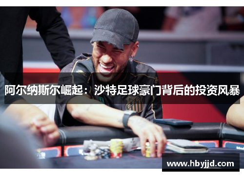 阿尔纳斯尔崛起：沙特足球豪门背后的投资风暴