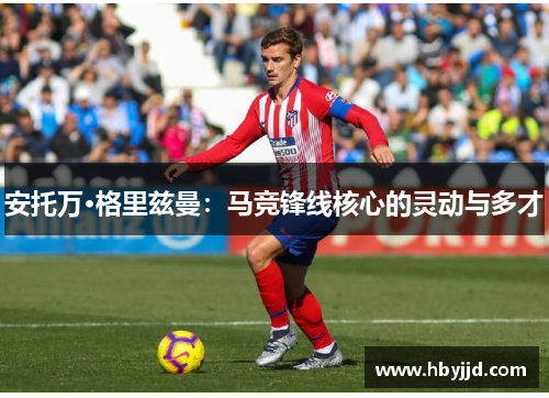 安托万·格里兹曼：马竞锋线核心的灵动与多才