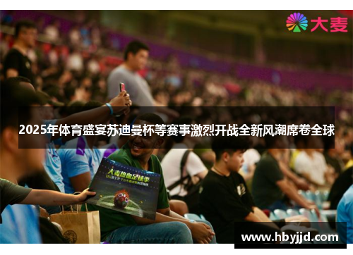 2025年体育盛宴苏迪曼杯等赛事激烈开战全新风潮席卷全球