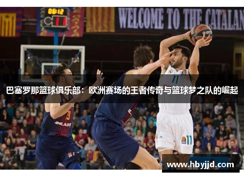 巴塞罗那篮球俱乐部：欧洲赛场的王者传奇与篮球梦之队的崛起