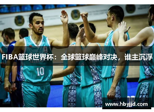 FIBA篮球世界杯：全球篮球巅峰对决，谁主沉浮