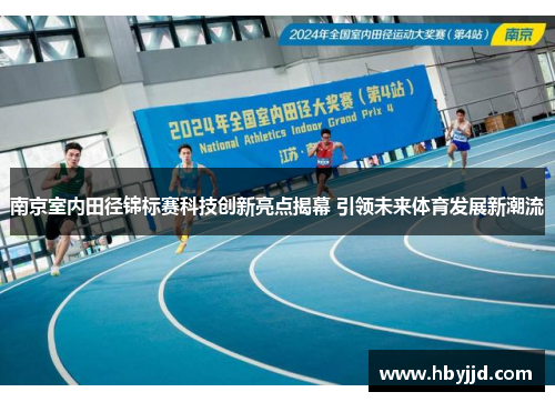 南京室内田径锦标赛科技创新亮点揭幕 引领未来体育发展新潮流