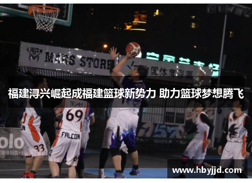 福建浔兴崛起成福建篮球新势力 助力篮球梦想腾飞