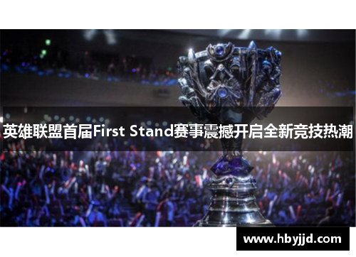 英雄联盟首届First Stand赛事震撼开启全新竞技热潮
