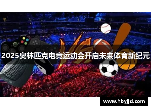 2025奥林匹克电竞运动会开启未来体育新纪元