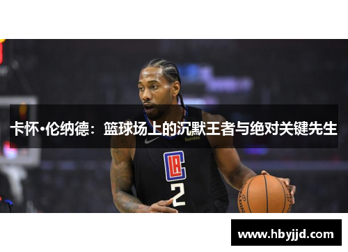 卡怀·伦纳德：篮球场上的沉默王者与绝对关键先生