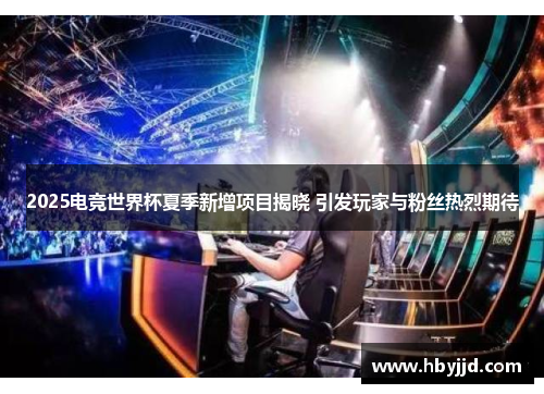 2025电竞世界杯夏季新增项目揭晓 引发玩家与粉丝热烈期待