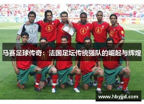 马赛足球传奇：法国足坛传统强队的崛起与辉煌