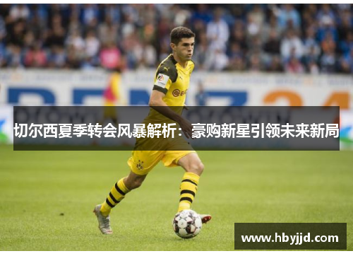 切尔西夏季转会风暴解析：豪购新星引领未来新局