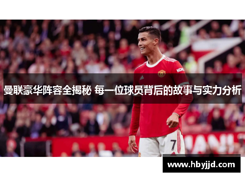 曼联豪华阵容全揭秘 每一位球员背后的故事与实力分析