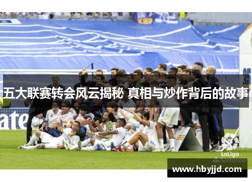 五大联赛转会风云揭秘 真相与炒作背后的故事