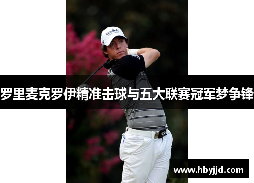 罗里麦克罗伊精准击球与五大联赛冠军梦争锋