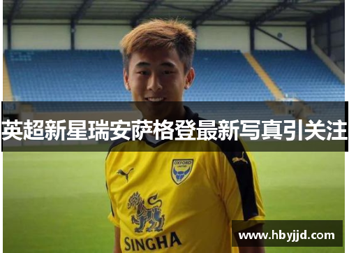 英超新星瑞安萨格登最新写真引关注