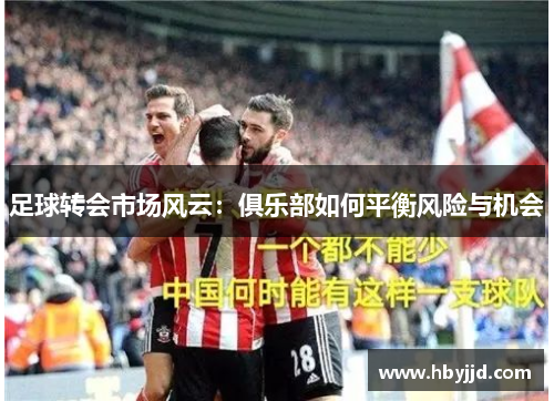 足球转会市场风云：俱乐部如何平衡风险与机会
