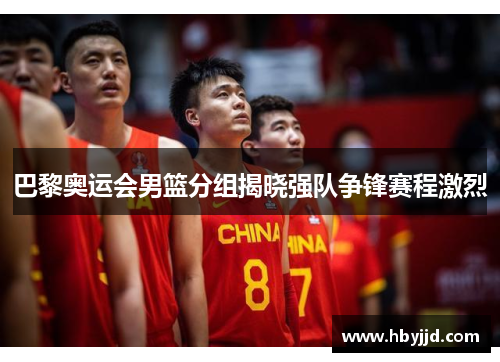 巴黎奥运会男篮分组揭晓强队争锋赛程激烈