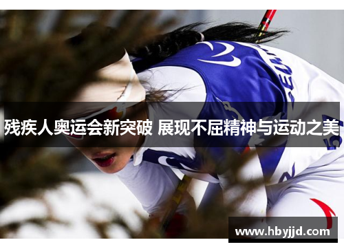残疾人奥运会新突破 展现不屈精神与运动之美
