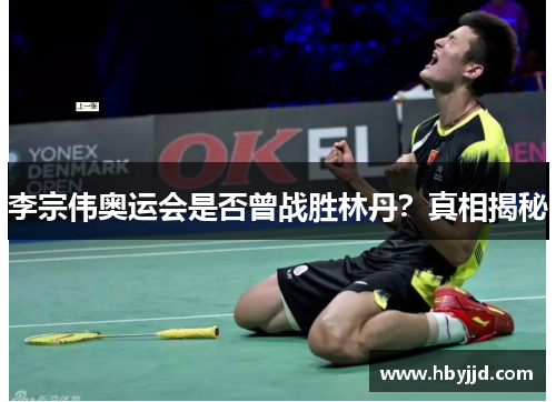 李宗伟奥运会是否曾战胜林丹？真相揭秘