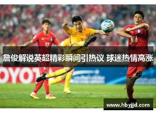 詹俊解说英超精彩瞬间引热议 球迷热情高涨